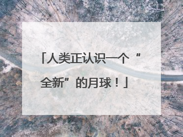 人类正认识一个“全新”的月球！