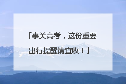 事关高考，这份重要出行提醒请查收！
