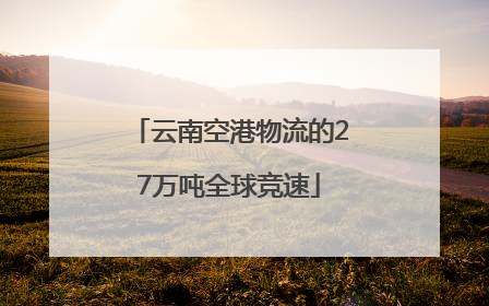 云南空港物流的27万吨全球竞速