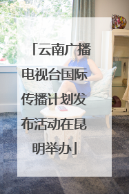 云南广播电视台国际传播计划发布活动在昆明举办