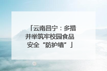 云南昌宁：多措并举筑牢校园食品安全“防护墙”