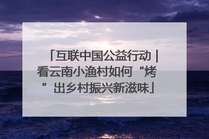 互联中国公益行动｜看云南小渔村如何“烤”出乡村振兴新滋味