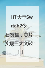 任天堂Switch2今日发售，芯片实现三大突破！