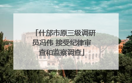 什邡市原三级调研员冯伟 接受纪律审查和监察调查