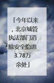 今年以来，北京城管执法部门消除安全隐患3.78万余处