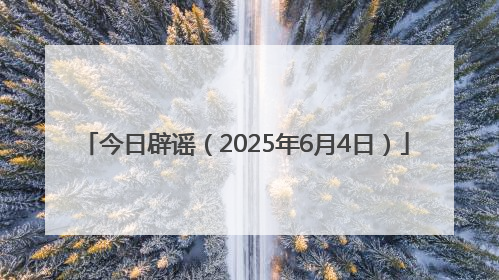 今日辟谣（2025年6月4日）