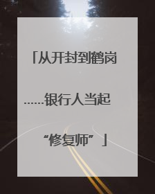 从开封到鹤岗……银行人当起“修复师”