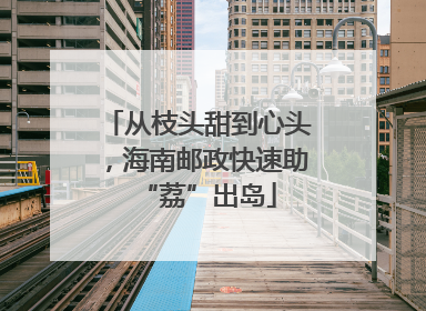 从枝头甜到心头，海南邮政快速助“荔”出岛
