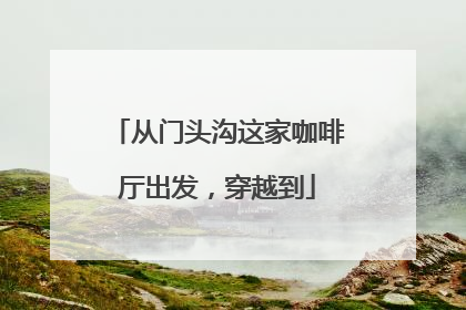 从门头沟这家咖啡厅出发，穿越到