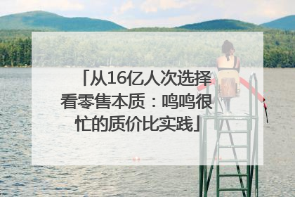 从16亿人次选择看零售本质：鸣鸣很忙的质价比实践