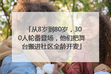 从8岁到80岁，300人轮番登场，他们把舞台搬进社区全龄开麦