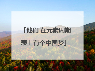 他们 在元素周期表上有个中国梦