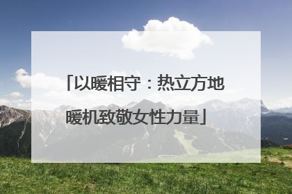 以暖相守：热立方地暖机致敬女性力量