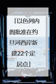 以色列内阁批准在约旦河西岸新建22个定居点