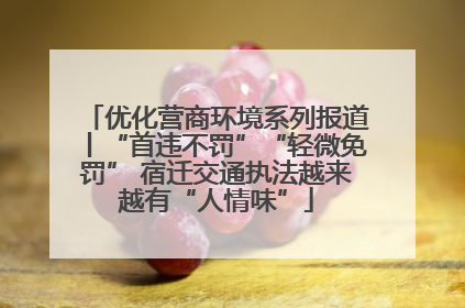 优化营商环境系列报道丨“首违不罚”“轻微免罚” 宿迁交通执法越来越有“人情味”