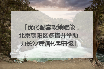 优化配套政策赋能，北京朝阳区多措并举助力长沙宾馆转型升级