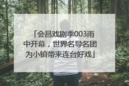 会昌戏剧季003雨中开幕，世界名导名团为小镇带来连台好戏