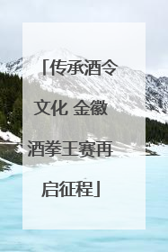 传承酒令文化 金徽酒拳王赛再启征程