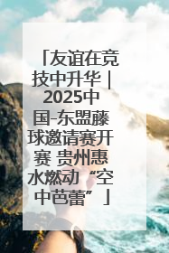 友谊在竞技中升华｜2025中国-东盟藤球邀请赛开赛 贵州惠水燃动“空中芭蕾”