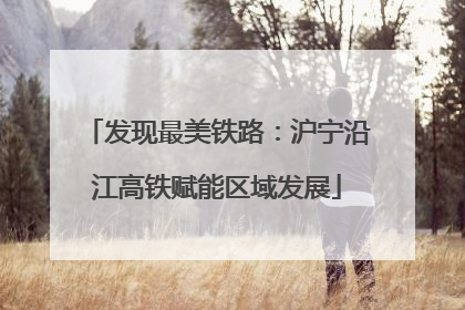 发现最美铁路：沪宁沿江高铁赋能区域发展