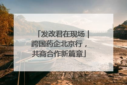 发改君在现场｜跨国药企北京行，共商合作新篇章