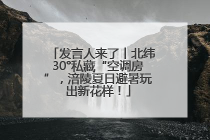发言人来了丨北纬30°私藏“空调房”，涪陵夏日避暑玩出新花样！
