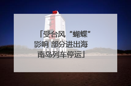 受台风“蝴蝶”影响 部分进出海南岛列车停运