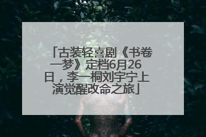 古装轻喜剧《书卷一梦》定档6月26日，李一桐刘宇宁上演觉醒改命之旅