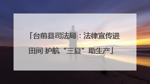 台前县司法局：法律宣传进田间 护航“三夏”助生产