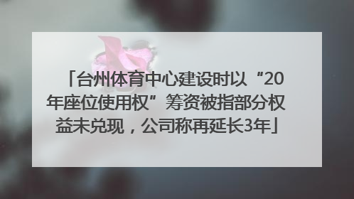 台州体育中心建设时以“20年座位使用权”筹资被指部分权益未兑现，公司称再延长3年