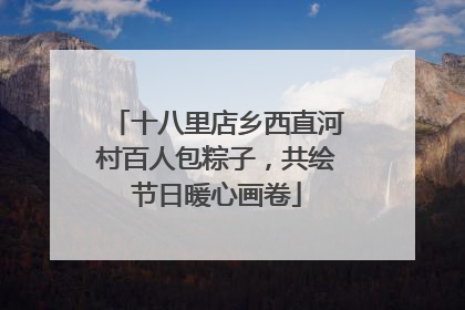 十八里店乡西直河村百人包粽子，共绘节日暖心画卷
