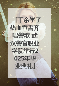 千余学子热血宣誓齐唱警歌 武汉警官职业学院举行2025年毕业典礼