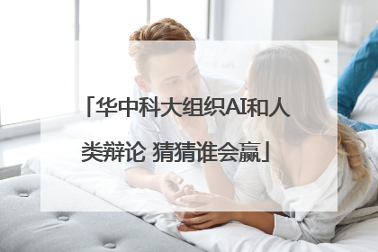 华中科大组织AI和人类辩论 猜猜谁会赢