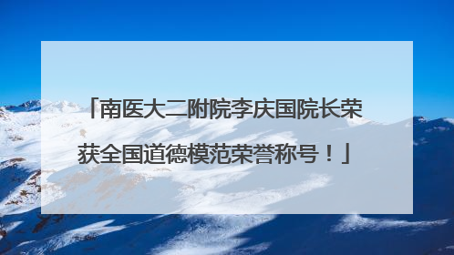 南医大二附院李庆国院长荣获全国道德模范荣誉称号！