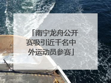 南宁龙舟公开赛吸引近千名中外运动员参赛