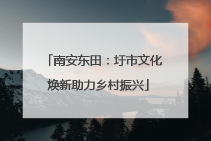 南安东田：圩市文化焕新助力乡村振兴