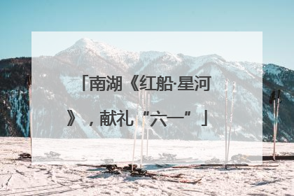 南湖《红船·星河》，献礼“六一”