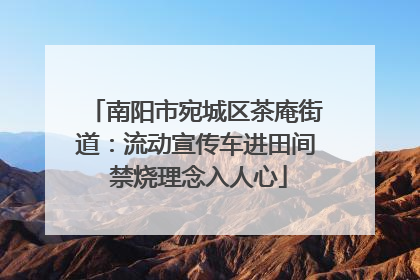 南阳市宛城区茶庵街道：流动宣传车进田间 禁烧理念入人心
