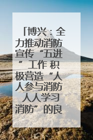 博兴：全力推动消防宣传“五进”工作 积极营造“人人参与消防 人人学习消防”的良好氛围