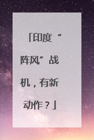 印度“阵风”战机，有新动作？