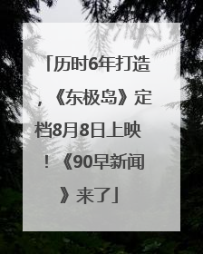 历时6年打造，《东极岛》定档8月8日上映！《90早新闻》来了