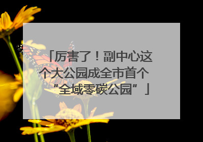 厉害了！副中心这个大公园成全市首个“全域零碳公园”