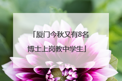 厦门今秋又有8名博士上岗教中学生
