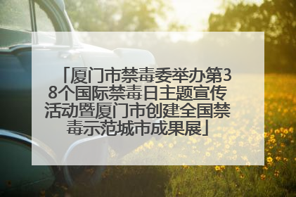 厦门市禁毒委举办第38个国际禁毒日主题宣传活动暨厦门市创建全国禁毒示范城市成果展