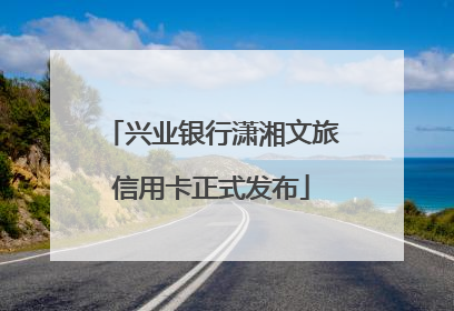 兴业银行潇湘文旅信用卡正式发布