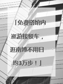 免费搭馆内巡游接驳车，逛南博不用日均3万步！