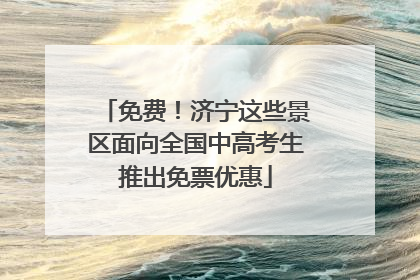 免费！济宁这些景区面向全国中高考生推出免票优惠