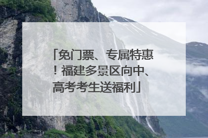 免门票、专属特惠！福建多景区向中、高考考生送福利