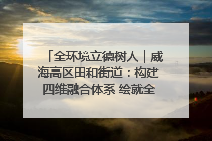 全环境立德树人｜威海高区田和街道：构建四维融合体系 绘就全环境立德树人新画卷