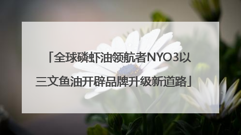 全球磷虾油领航者NYO3以三文鱼油开辟品牌升级新道路